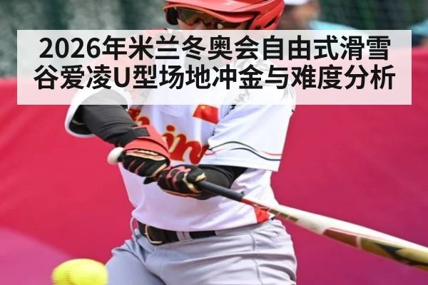 2026年米兰冬奥会自由式滑雪谷爱凌U型场地冲金与难度分析
